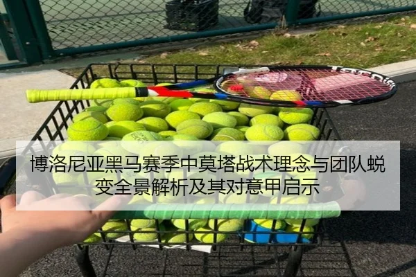 博洛尼亚黑马赛季中莫塔战术理念与团队蜕变全景解析及其对意甲启示
