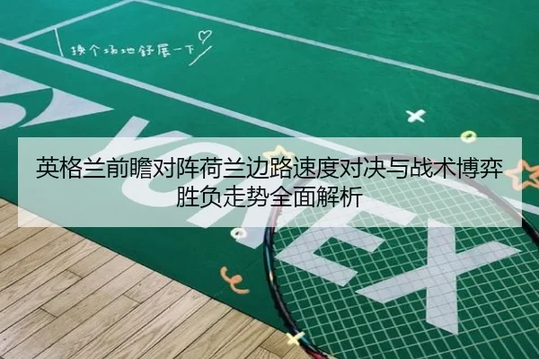 英格兰前瞻对阵荷兰边路速度对决与战术博弈胜负走势全面解析