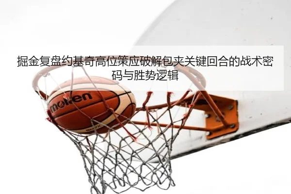 掘金复盘约基奇高位策应破解包夹关键回合的战术密码与胜势逻辑