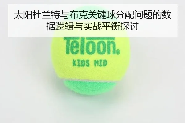 太阳杜兰特与布克关键球分配问题的数据逻辑与实战平衡探讨