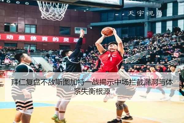 拜仁复盘不敌斯图加特一战揭示中场拦截漏洞与体系失衡根源