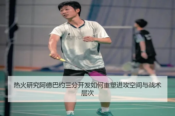 热火研究阿德巴约三分开发如何重塑进攻空间与战术层次