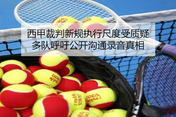 西甲裁判新规执行尺度受质疑 多队呼吁公开沟通录音真相