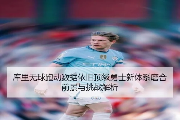 库里无球跑动数据依旧顶级勇士新体系磨合前景与挑战解析